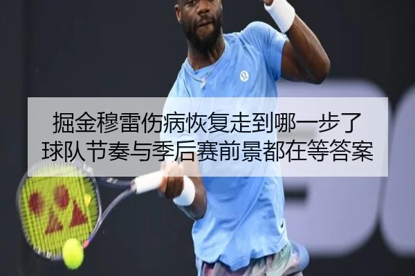 掘金穆雷伤病恢复走到哪一步了 球队节奏与季后赛前景都在等答案 | kaiyun